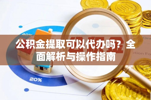 灵石公积金提取可以代办吗？全面解析与操作指南