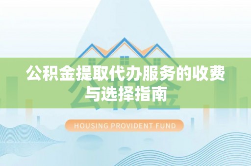 灵石公积金提取代办服务的收费与选择指南