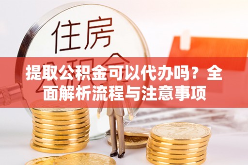 灵石提取公积金可以代办吗？全面解析流程与注意事项