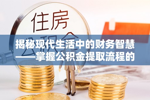 灵石揭秘现代生活中的财务智慧——掌握公积金提取流程的关键步骤