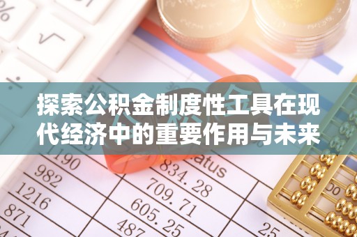 灵石探索公积金制度性工具在现代经济中的重要作用与未来发展趋势