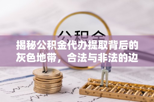 灵石揭秘公积金代办提取背后的灰色地带，合法与非法的边界