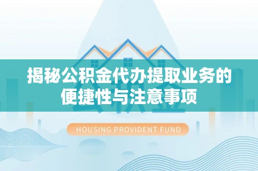 灵石揭秘公积金代办提取业务的便捷性与注意事项