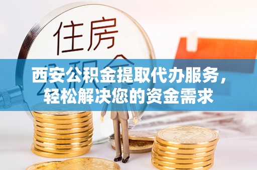 灵石西安公积金提取代办服务，轻松解决您的资金需求
