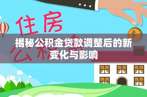 灵石揭秘公积金贷款调整后的新变化与影响