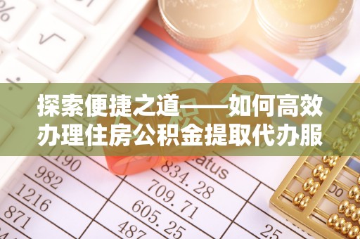 灵石探索便捷之道——如何高效办理住房公积金提取代办服务