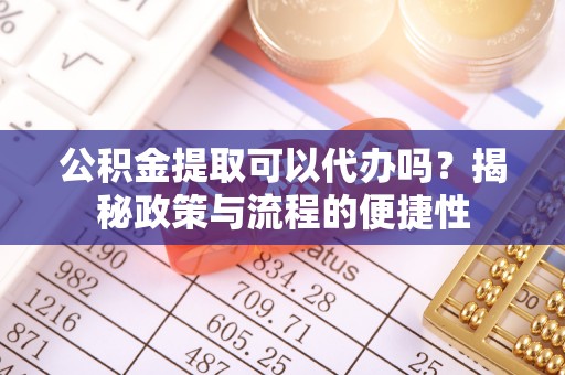 灵石公积金提取可以代办吗？揭秘政策与流程的便捷性