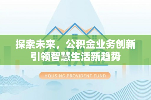 灵石探索未来，公积金业务创新引领智慧生活新趋势