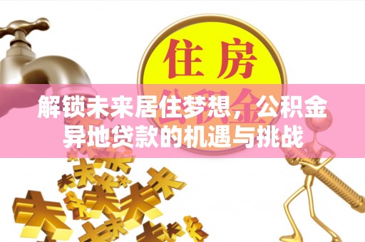 灵石解锁未来居住梦想，公积金异地贷款的机遇与挑战