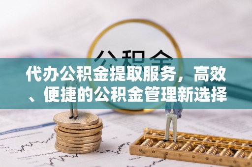 灵石代办公积金提取服务，高效、便捷的公积金管理新选择