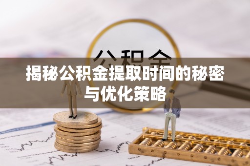 灵石揭秘公积金提取时间的秘密与优化策略