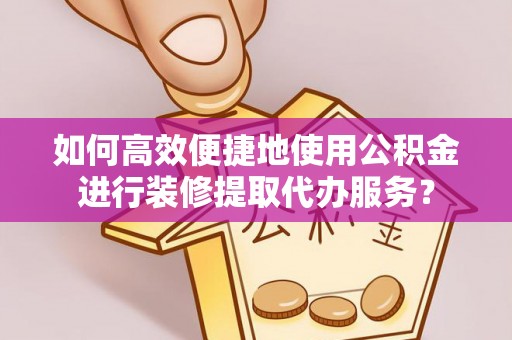 灵石如何高效便捷地使用公积金进行装修提取代办服务？