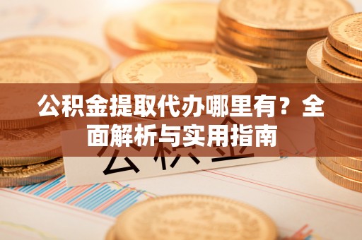 灵石公积金提取代办哪里有？全面解析与实用指南