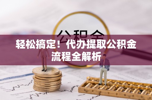 灵石轻松搞定！代办提取公积金流程全解析