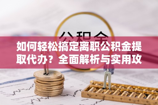 灵石如何轻松搞定离职公积金提取代办？全面解析与实用攻略