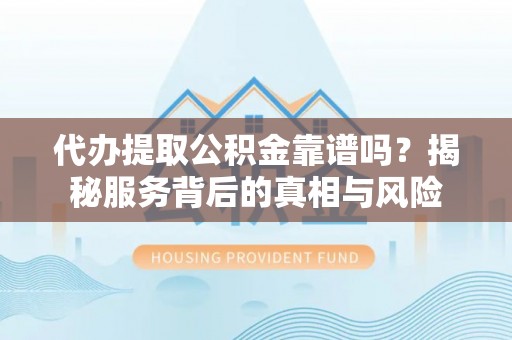 灵石代办提取公积金靠谱吗？揭秘服务背后的真相与风险
