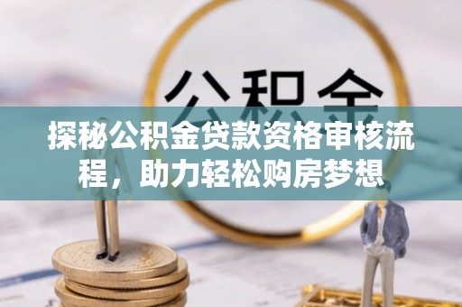 灵石探秘公积金贷款资格审核流程，助力轻松购房梦想