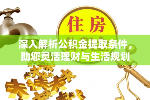 灵石深入解析公积金提取条件，助您灵活理财与生活规划