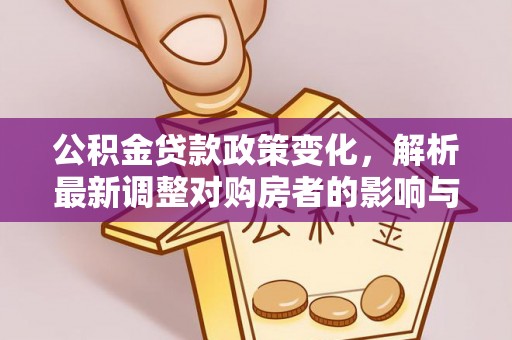 灵石公积金贷款政策变化，解析最新调整对购房者的影响与机遇