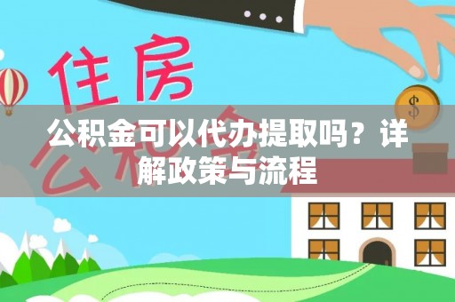 灵石公积金可以代办提取吗？详解政策与流程
