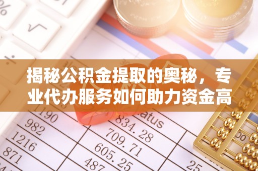 灵石揭秘公积金提取的奥秘，专业代办服务如何助力资金高效管理