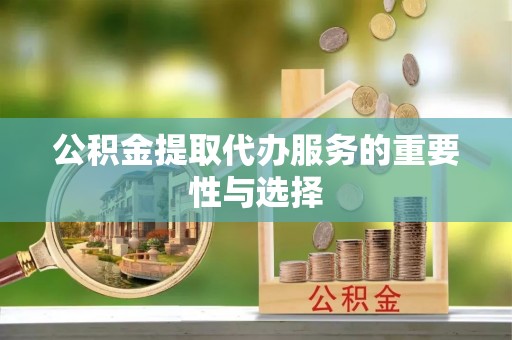 灵石公积金提取代办服务的重要性与选择