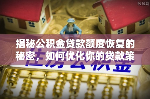 灵石揭秘公积金贷款额度恢复的秘密，如何优化你的贷款策略