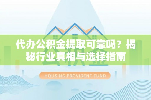 灵石代办公积金提取可靠吗？揭秘行业真相与选择指南