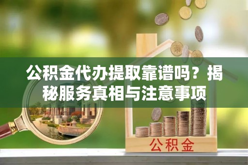 灵石公积金代办提取靠谱吗？揭秘服务真相与注意事项