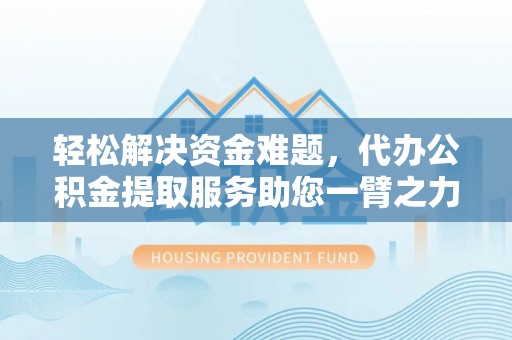 灵石轻松解决资金难题，代办公积金提取服务助您一臂之力