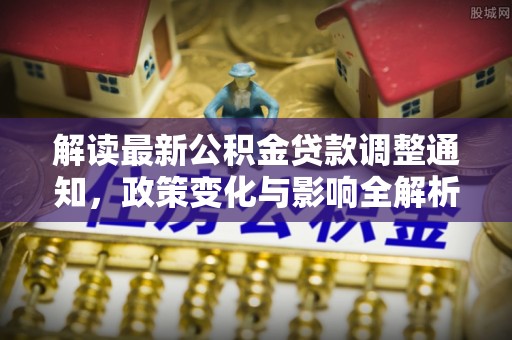 灵石解读最新公积金贷款调整通知，政策变化与影响全解析