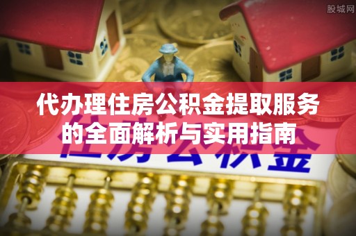 灵石代办理住房公积金提取服务的全面解析与实用指南