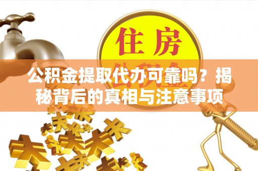 灵石公积金提取代办可靠吗？揭秘背后的真相与注意事项