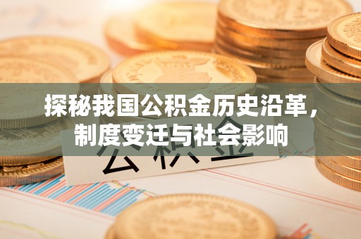 灵石探秘我国公积金历史沿革，制度变迁与社会影响