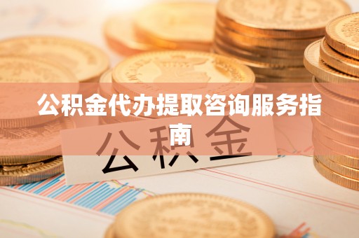 灵石公积金代办提取咨询服务指南