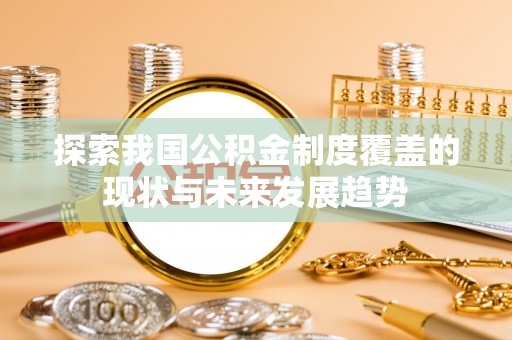 灵石探索我国公积金制度覆盖的现状与未来发展趋势