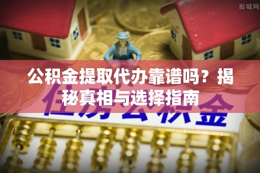 灵石公积金提取代办靠谱吗？揭秘真相与选择指南