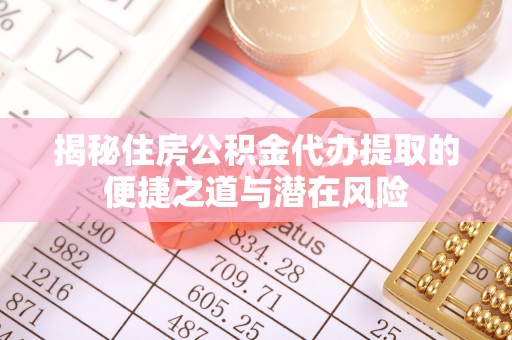 灵石揭秘住房公积金代办提取的便捷之道与潜在风险