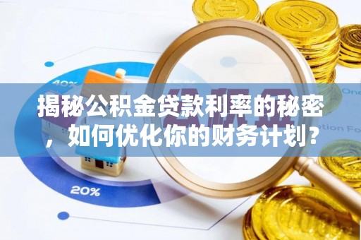 灵石揭秘公积金贷款利率的秘密，如何优化你的财务计划？
