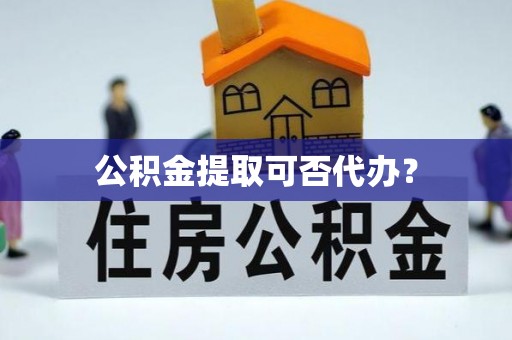 灵石公积金提取可否代办？