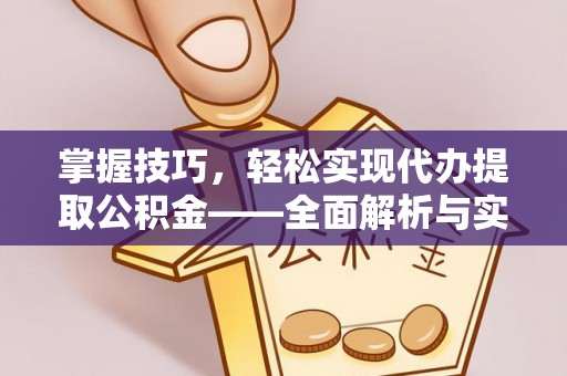 灵石掌握技巧，轻松实现代办提取公积金——全面解析与实践指南