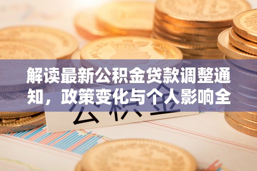 灵石解读最新公积金贷款调整通知，政策变化与个人影响全解析