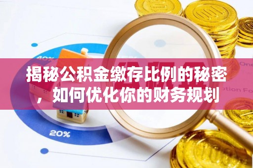 灵石揭秘公积金缴存比例的秘密，如何优化你的财务规划