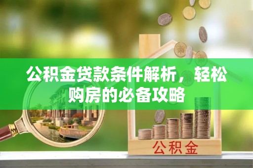 灵石公积金贷款条件解析，轻松购房的必备攻略