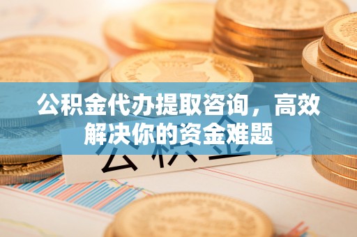 灵石公积金代办提取咨询，高效解决你的资金难题