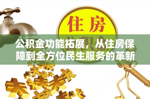 灵石公积金功能拓展，从住房保障到全方位民生服务的革新之路