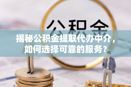 灵石揭秘公积金提取代办中介，如何选择可靠的服务？