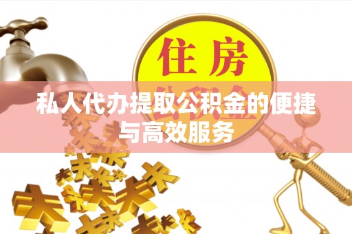 灵石私人代办提取公积金的便捷与高效服务
