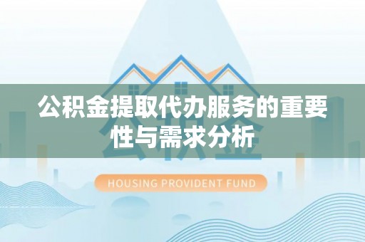 灵石公积金提取代办服务的重要性与需求分析