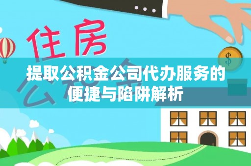 灵石提取公积金公司代办服务的便捷与陷阱解析